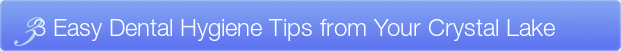 Dentist Crystal Lake 3 Easy Dental Hygiene Tips from Your Crystal Lake